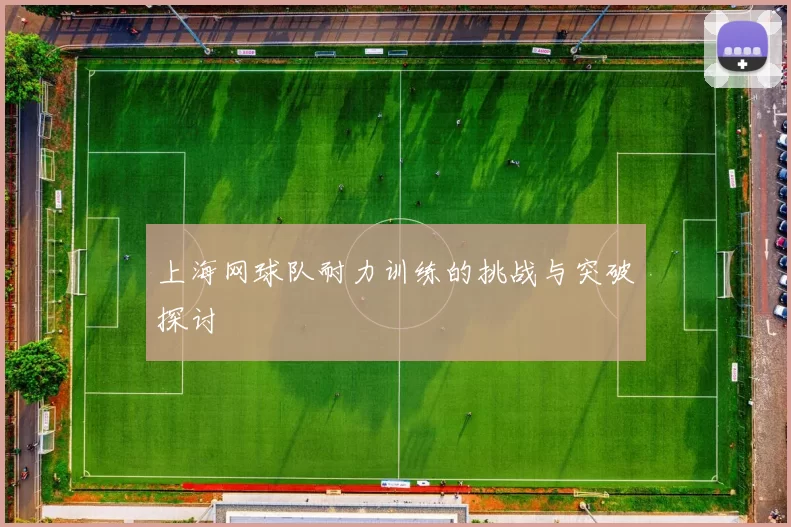 上海网球队耐力训练的挑战与突破探讨