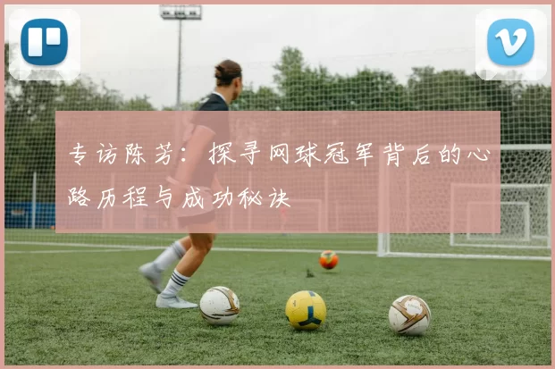 专访陈芳：探寻网球冠军背后的心路历程与成功秘诀