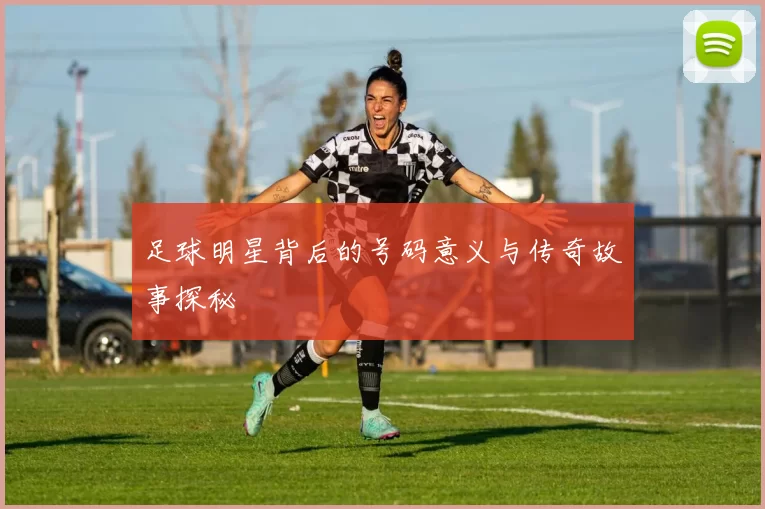 足球明星背后的号码意义与传奇故事探秘
