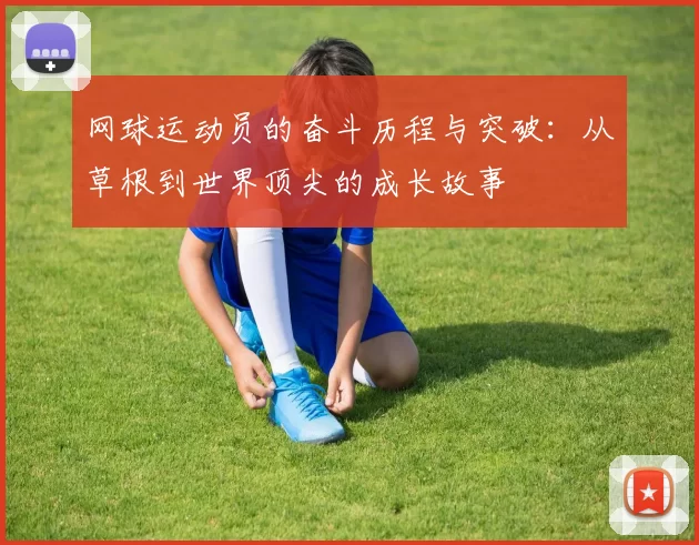 网球运动员的奋斗历程与突破：从草根到世界顶尖的成长故事