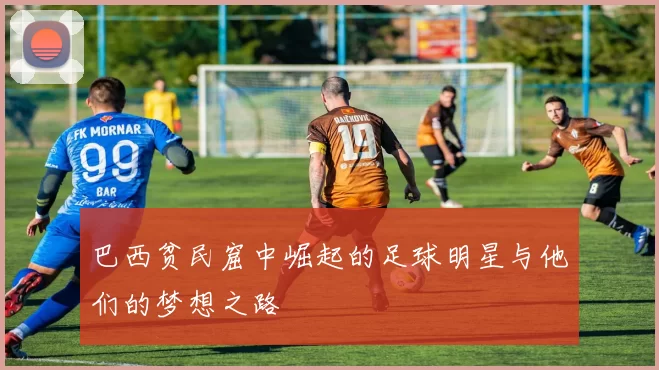 巴西贫民窟中崛起的足球明星与他们的梦想之路