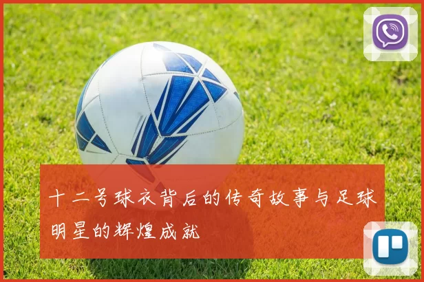 十二号球衣背后的传奇故事与足球明星的辉煌成就