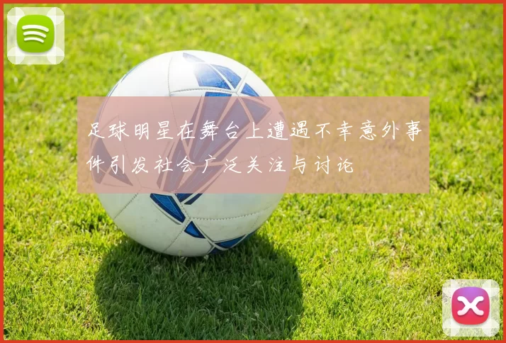 足球明星在舞台上遭遇不幸意外事件引发社会广泛关注与讨论