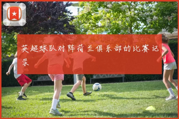 英超球队对阵荷兰俱乐部的比赛记录