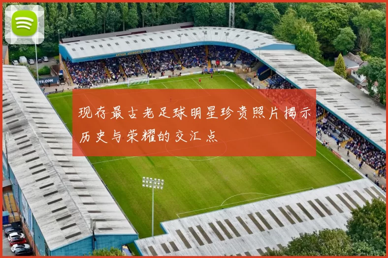 现存最古老足球明星珍贵照片揭示历史与荣耀的交汇点