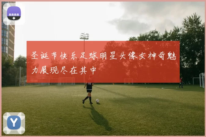 圣诞节快乐足球明星头像女神奇魅力展现尽在其中