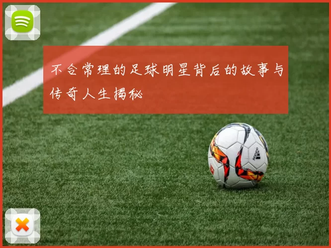 不合常理的足球明星背后的故事与传奇人生揭秘