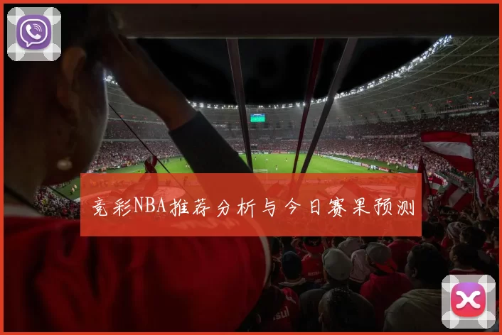 竞彩NBA推荐分析与今日赛果预测