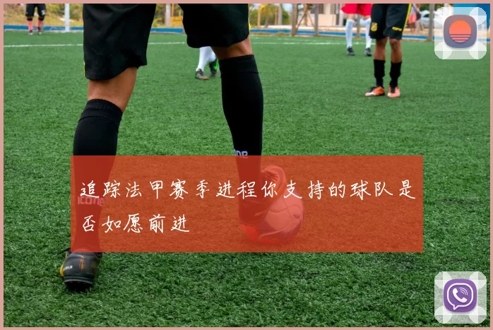 追踪法甲赛季进程你支持的球队是否如愿前进