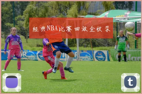 经典NBA比赛回放全收录