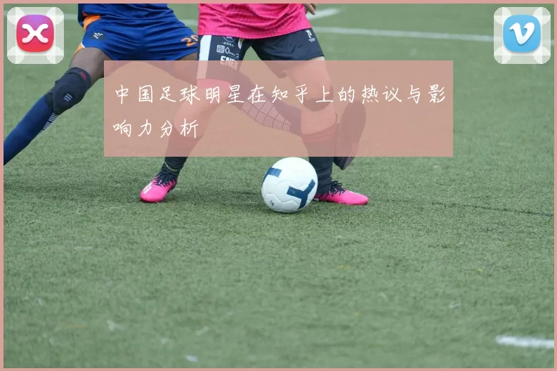 中国足球明星在知乎上的热议与影响力分析