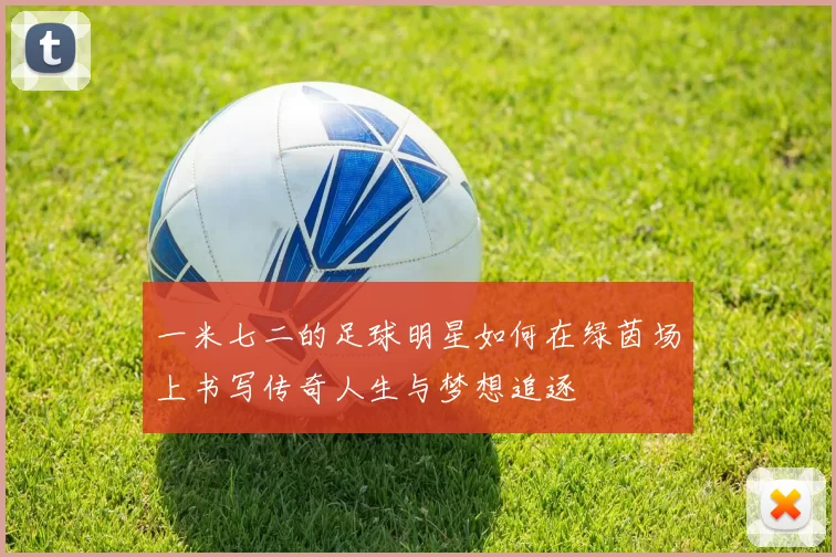 一米七二的足球明星如何在绿茵场上书写传奇人生与梦想追逐