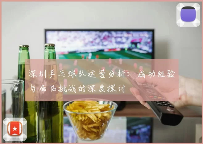 深圳乒乓球队运营分析：成功经验与面临挑战的深度探讨