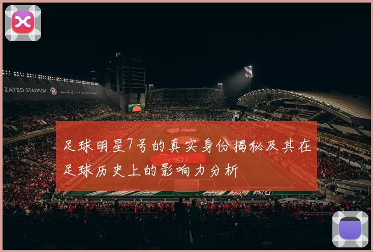 足球明星7号的真实身份揭秘及其在足球历史上的影响力分析