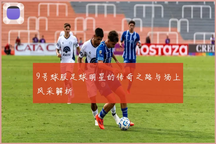 9号球服足球明星的传奇之路与场上风采解析