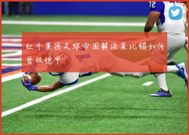 红牛集团足球帝国解读莱比锡如何晋级德甲