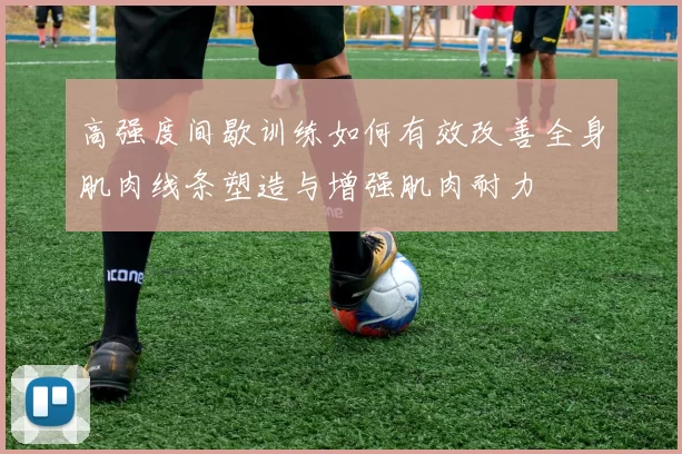 高强度间歇训练如何有效改善全身肌肉线条塑造与增强肌肉耐力
