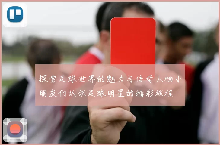 探索足球世界的魅力与传奇人物小朋友们认识足球明星的精彩旅程