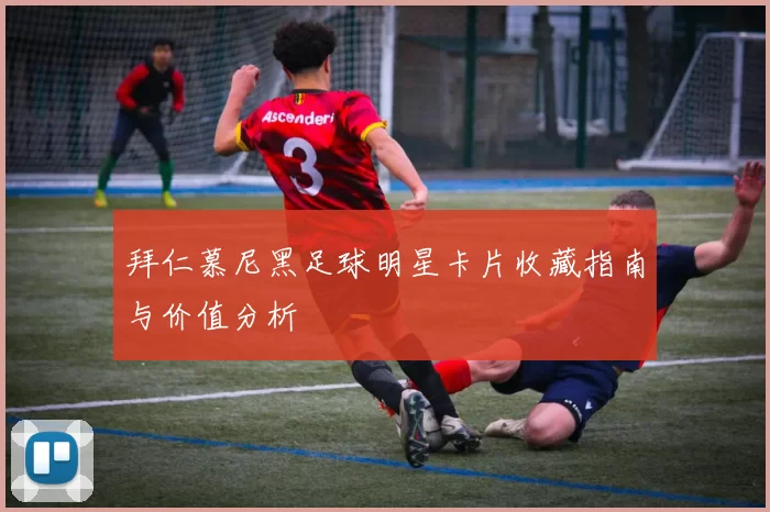 拜仁慕尼黑足球明星卡片收藏指南与价值分析