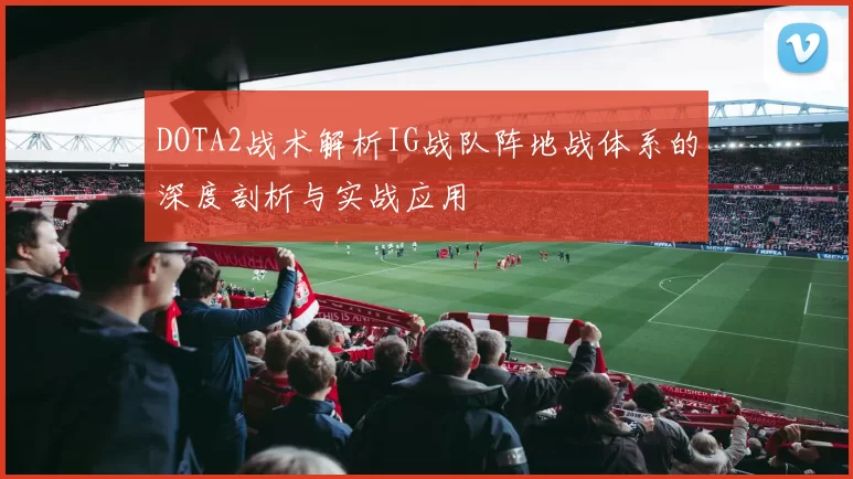 DOTA2战术解析IG战队阵地战体系的深度剖析与实战应用