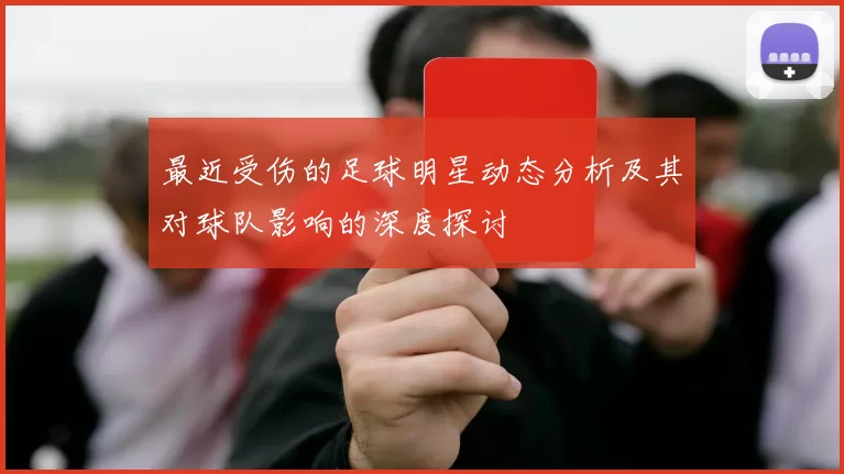 最近受伤的足球明星动态分析及其对球队影响的深度探讨