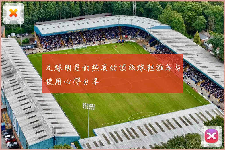 足球明星们热衷的顶级球鞋推荐与使用心得分享