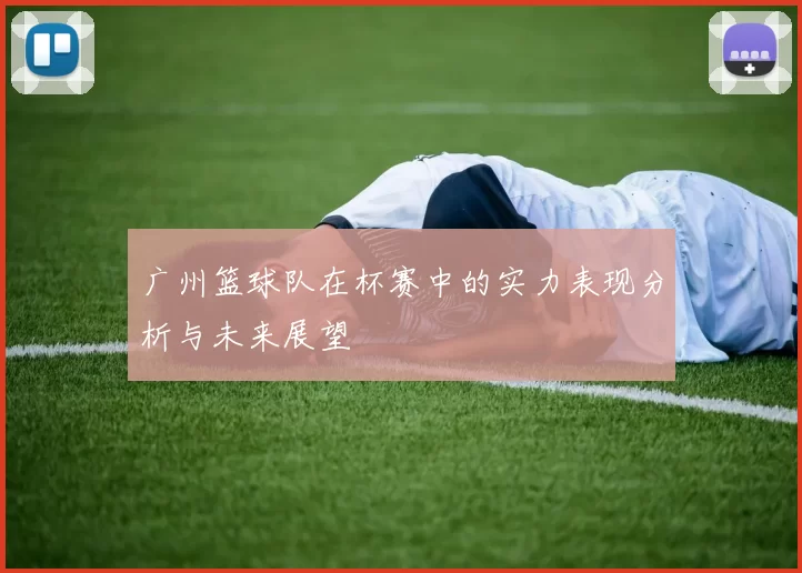 广州篮球队在杯赛中的实力表现分析与未来展望