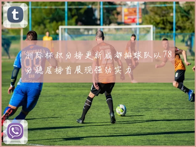 洲际杯积分榜更新成都排球队以78分稳居榜首展现强劲实力