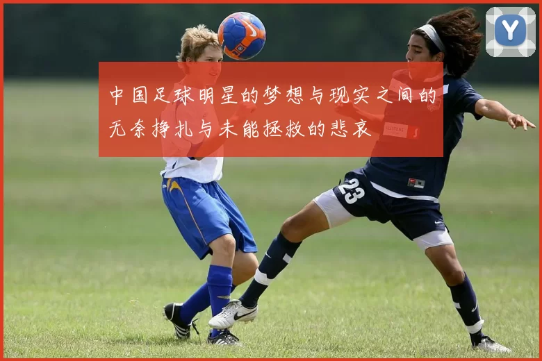 中国足球明星的梦想与现实之间的无奈挣扎与未能拯救的悲哀