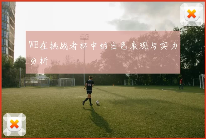 WE在挑战者杯中的出色表现与实力分析