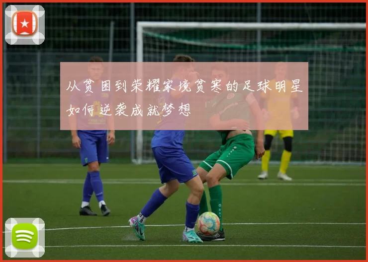从贫困到荣耀家境贫寒的足球明星如何逆袭成就梦想