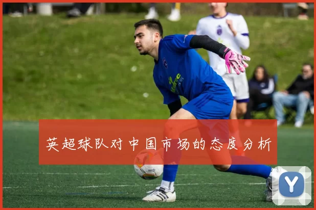 英超球队对中国市场的态度分析
