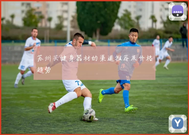 苏州买健身器材的渠道推荐及价格趋势