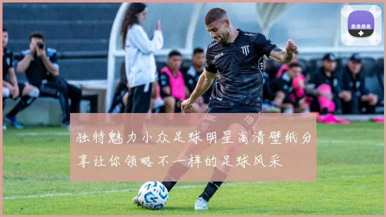 独特魅力小众足球明星高清壁纸分享让你领略不一样的足球风采