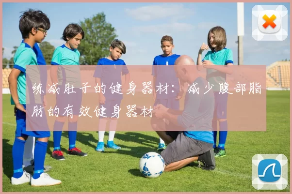 练减肚子的健身器材：减少腹部脂肪的有效健身器材