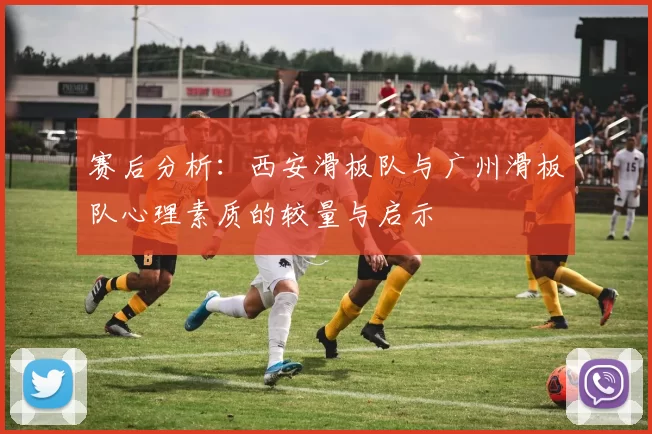 赛后分析：西安滑板队与广州滑板队心理素质的较量与启示