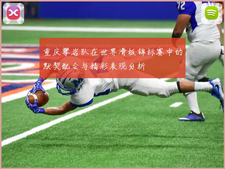 重庆攀岩队在世界滑板锦标赛中的默契配合与精彩表现分析