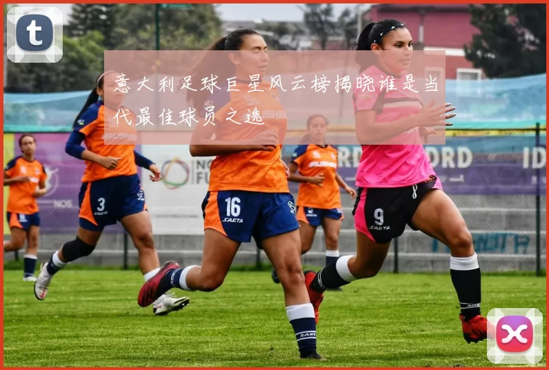 意大利足球巨星风云榜揭晓谁是当代最佳球员之选