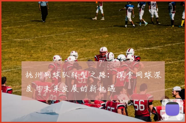 杭州网球队转型之路：探索网球深度与未来发展的新机遇
