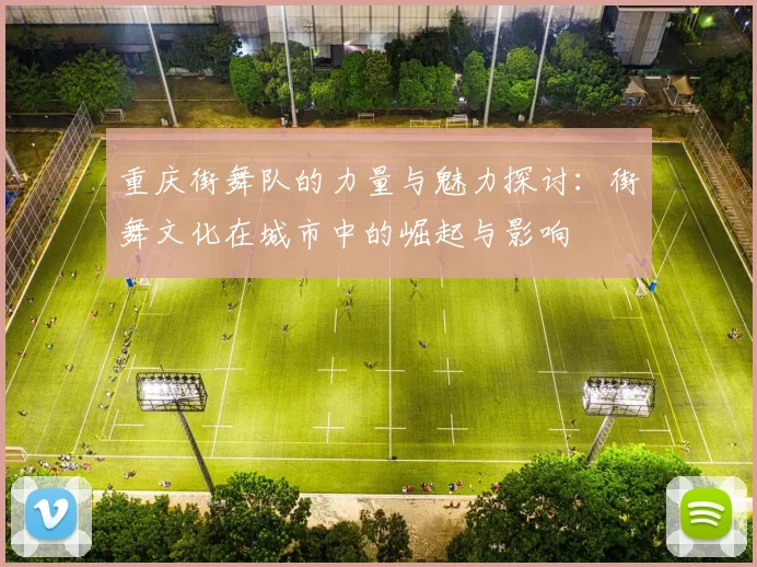 重庆街舞队的力量与魅力探讨：街舞文化在城市中的崛起与影响