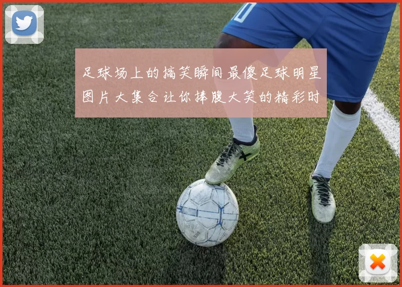 足球场上的搞笑瞬间最傻足球明星图片大集合让你捧腹大笑的精彩时刻