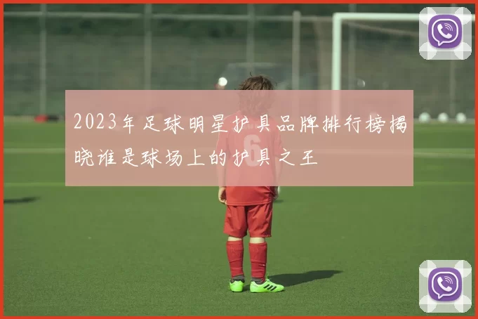 2023年足球明星护具品牌排行榜揭晓谁是球场上的护具之王