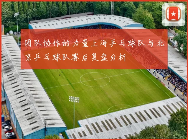 团队协作的力量上海乒乓球队与北京乒乓球队赛后复盘分析
