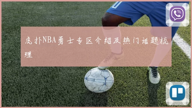 虎扑NBA勇士专区介绍及热门话题梳理