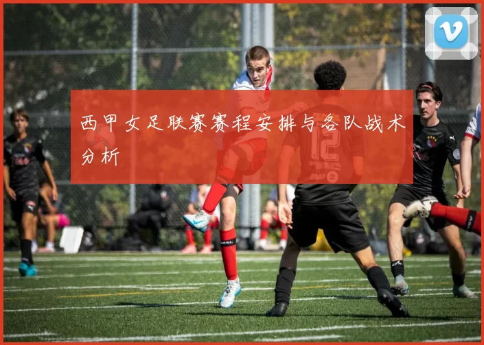 西甲女足联赛赛程安排与各队战术分析