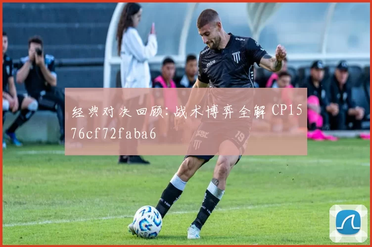 经典对决回顾:战术博弈全解 CP1576cf72faba6