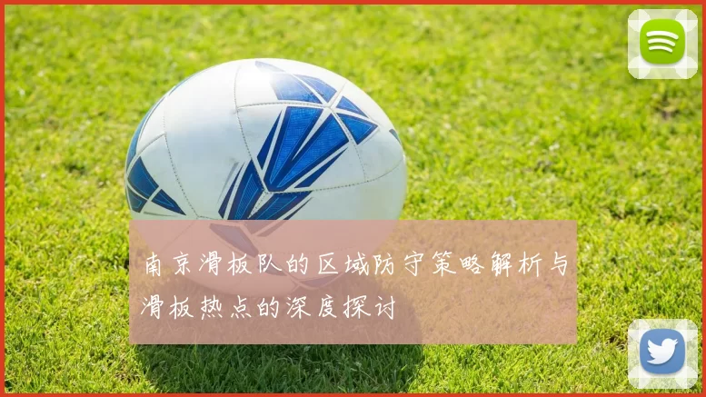 南京滑板队的区域防守策略解析与滑板热点的深度探讨