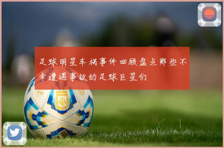足球明星车祸事件回顾盘点那些不幸遭遇事故的足球巨星们