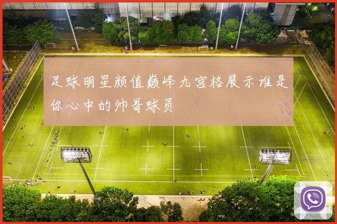 足球明星颜值巅峰九宫格展示谁是你心中的帅哥球员