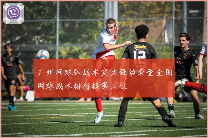 广州网球队战术实力强劲荣登全国网球战术排行榜第三位